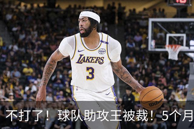 不打了！球队助攻王被裁！5个月2次右膝手术