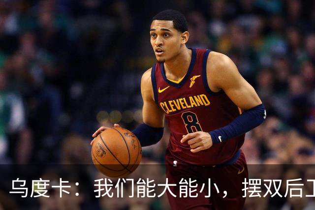 乌度卡：我们能大能小，摆双后卫阵容有基础