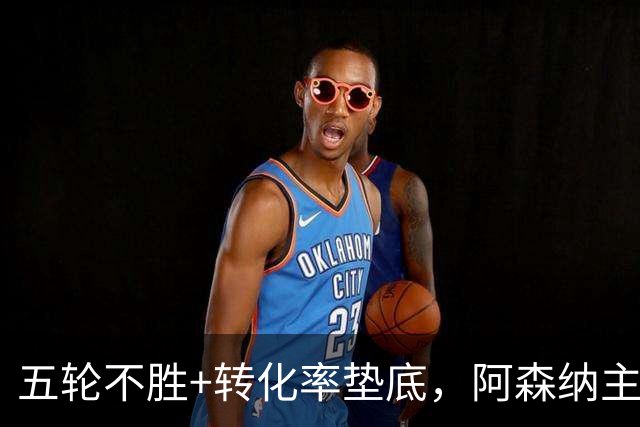 五轮不胜+转化率垫底，阿森纳主帅被逼到德比生死线