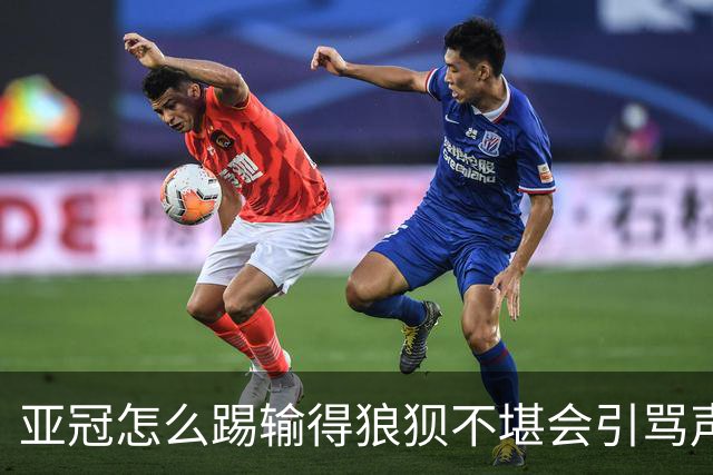 亚冠怎么踢?输得狼狈不堪会引骂声 更会得罪亚足联