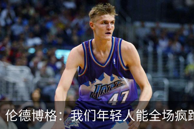 伦德博格：我们年轻人能全场疯跑，库里追梦可能跑不过5分钟