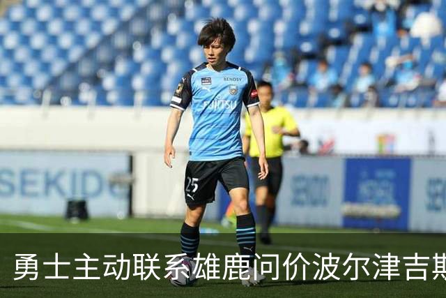勇士主动联系雄鹿问价波尔津吉斯，对方并不感冒