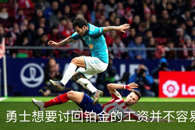 勇士想要讨回铂金的工资并不容易，更理想的情况是尽快将他送走？