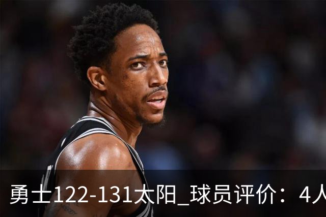 勇士122-131太阳 球员评价：4人优秀，2人及格，5人低迷