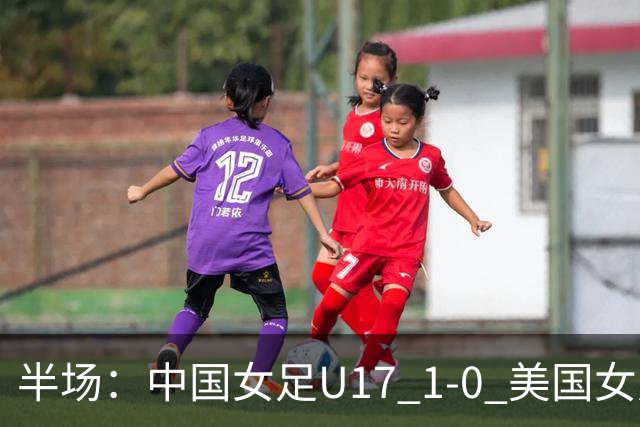 半场：中国女足U17 1-0 美国女足U17，刘雨希闪击
