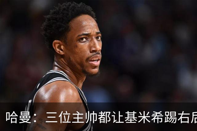哈曼：三位主帅都让基米希踢右后卫，却有人说他是世界级中场