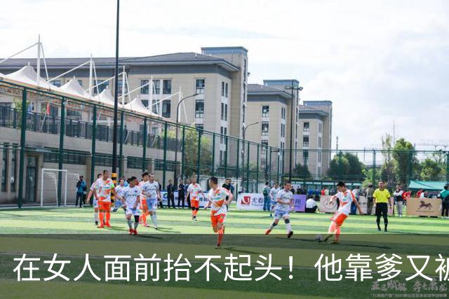 在女人面前抬不起头！他靠爹又被黑了....