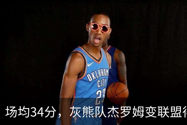 场均34分，灰熊队杰罗姆变联盟得分王！火箭4年前放弃他，斯通看走眼