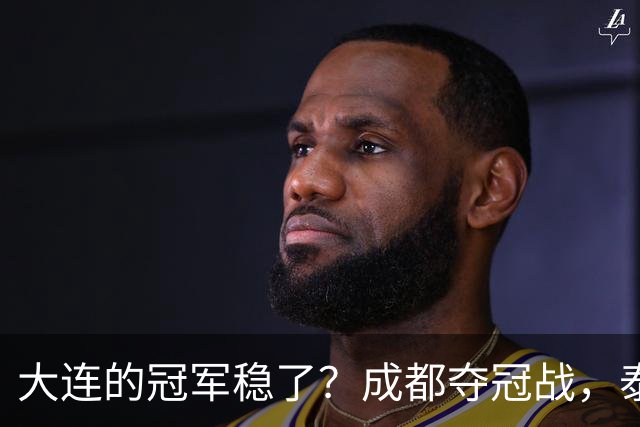 大连的冠军稳了？成都夺冠战，泰山涨票价，剩下的就靠大连自己了