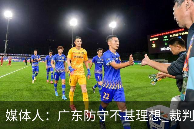 媒体人：广东防守不甚理想 裁判吹罚是一方面 自身策略也是一方面
