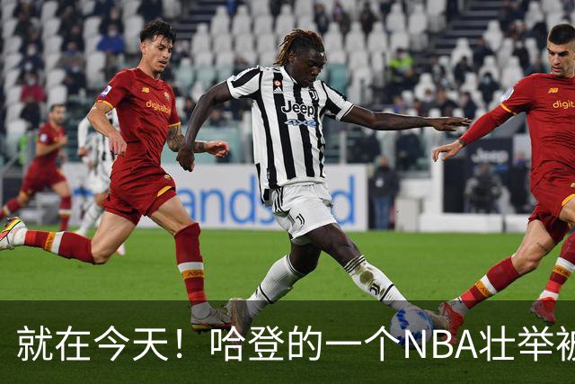 就在今天！哈登的一个NBA壮举被超越了