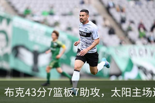 布克43分7篮板7助攻，太阳主场送残阵勇士3连败