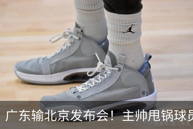 广东输北京发布会！主帅甩锅球员，博日奇惨败后直指难受！