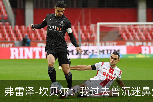 弗雷泽-坎贝尔：我过去曾沉迷鼻烟，已戒6个月