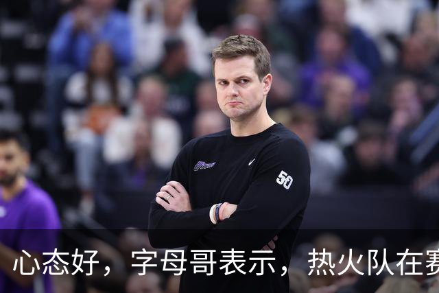 心态好，字母哥表示，热火队在赛季开局0胜4负后需要“深呼吸”