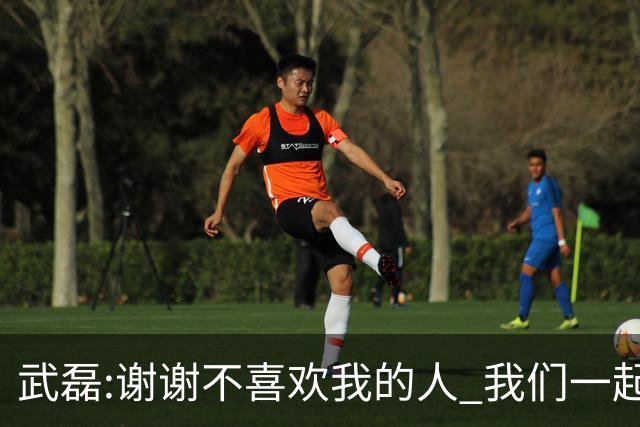 武磊:谢谢不喜欢我的人 我们一起让上海足球精彩