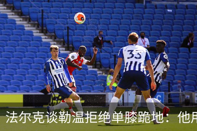 法尔克谈勒温拒绝单膝跪地：他用自己的方式表达尊重