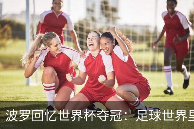 波罗回忆世界杯夺冠：足球世界里，一切都会轮回