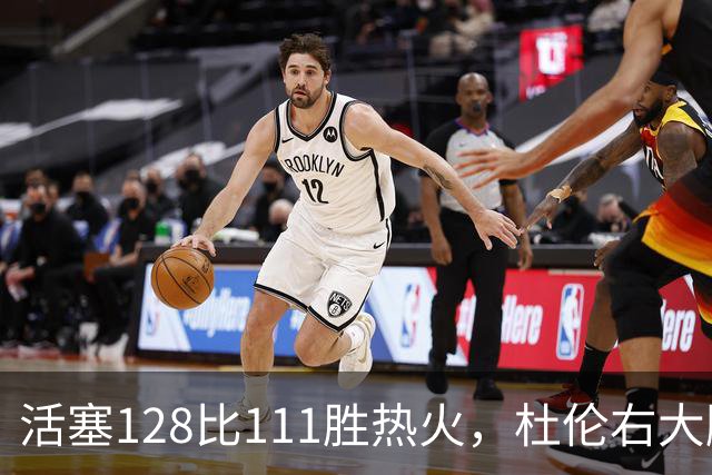 活塞128比111胜热火，杜伦右大腿受伤离场