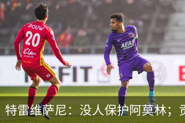 特雷维萨尼：没人保护阿莫林；贡萨洛-拉莫斯的问题在于价格