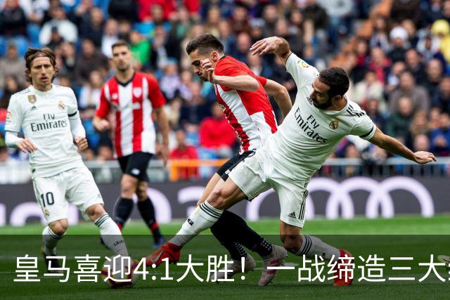 皇马喜迎4:1大胜！一战缔造三大纪录，穆帅赛后直接点名两个人！