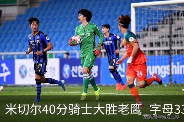 米切尔40分骑士大胜老鹰 字母33+10雄鹿灭热火