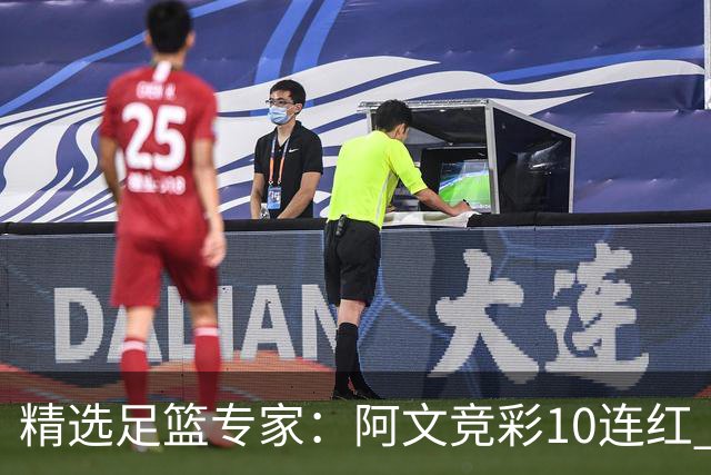 精选足篮专家：阿文竞彩10连红 小米篮球10连红