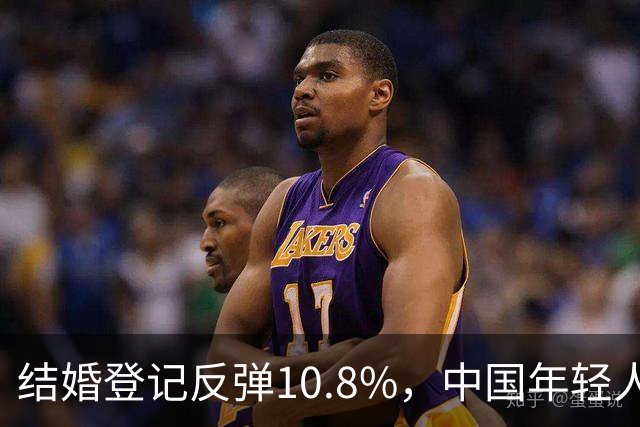 结婚登记反弹10.8%，中国年轻人又想结婚了？