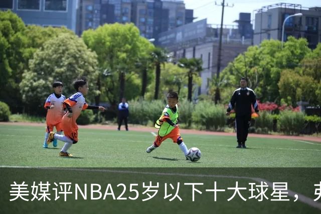 美媒评NBA25岁以下十大球星，弗拉格第6，申京第4，第1无悬念