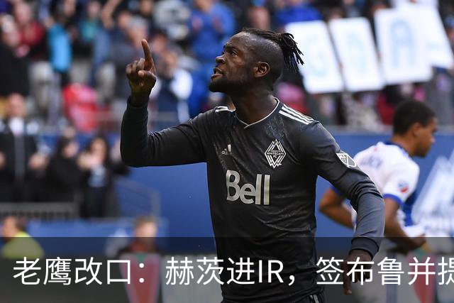 老鹰改口：赫茨进IR，签布鲁并提拔两人