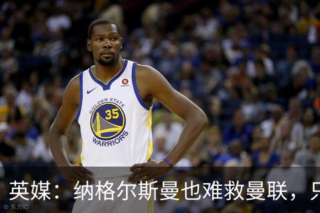 英媒：纳格尔斯曼也难救曼联，只会是下一个卡里克罢了