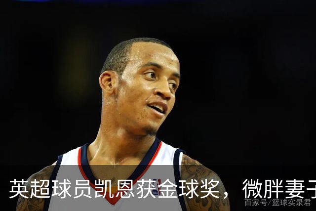 英超球员凯恩获金球奖，微胖妻子穿搭低调，资产10亿却安心养四孩