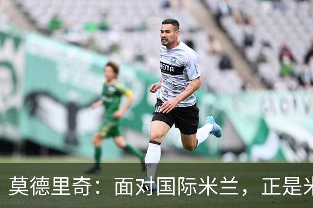 莫德里奇：面对国际米兰，正是米兰完成正名的最佳舞台