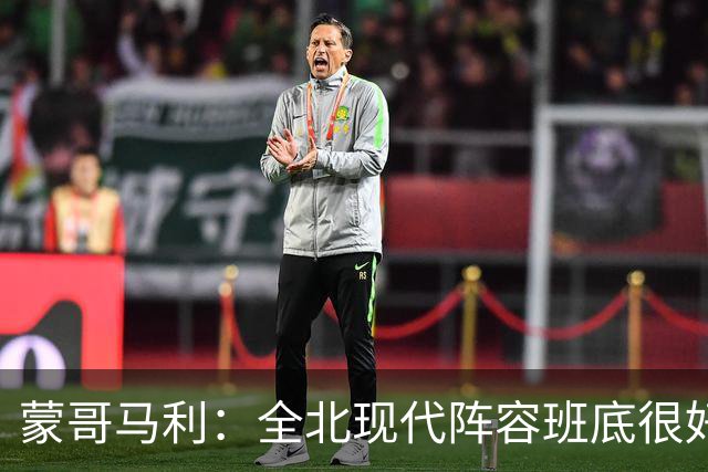 蒙哥马利：全北现代阵容班底很好，希望我们能打出最高的水平