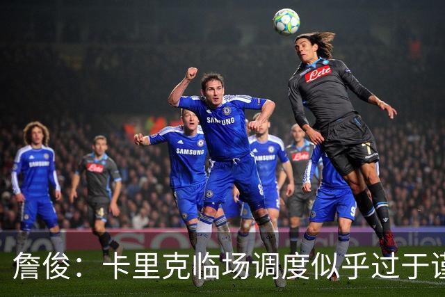 詹俊：卡里克临场调度似乎过于谨慎，估计满足于拿到1分