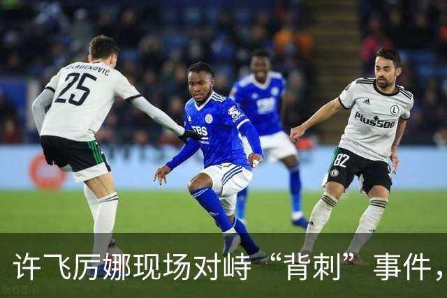 许飞厉娜现场对峙“背刺”事件，厉娜称许飞向高层告状自己接私活，许飞开始表示从来没有，后改口说不记得了