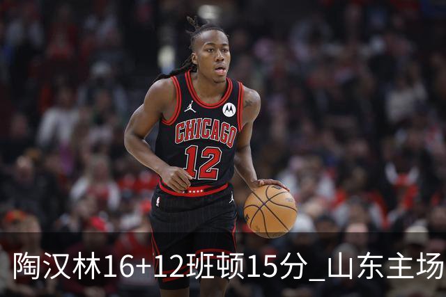 陶汉林16+12班顿15分 山东主场击败天津