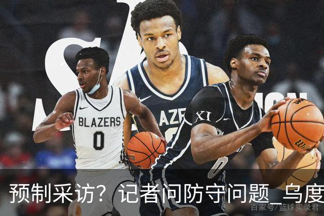 预制采访？记者问防守问题 乌度卡不假思索回答：进攻端进步很大
