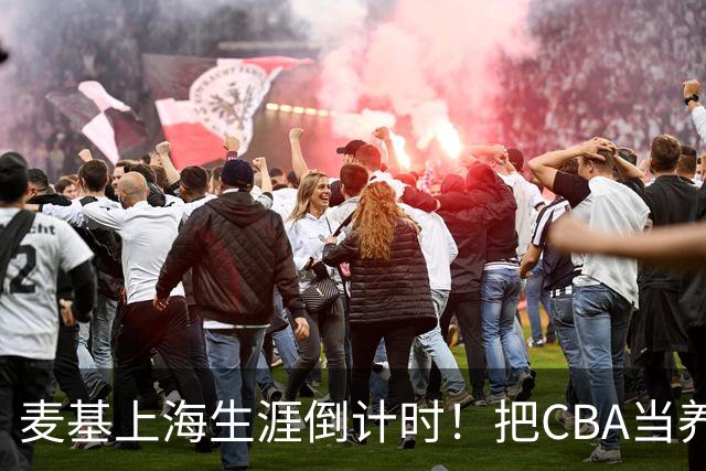 麦基上海生涯倒计时！把CBA当养老院态度成硬伤，合同4个月非保障
