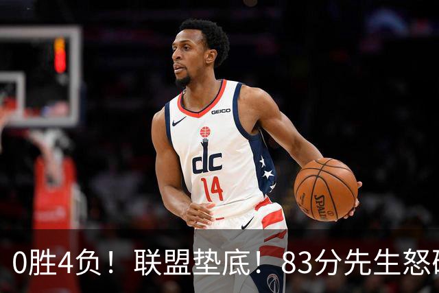 0胜4负！联盟垫底！83分先生怒砍8分