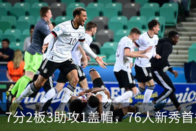 7分2板3助攻1盖帽，76人新秀首秀自评身体有些酸痛