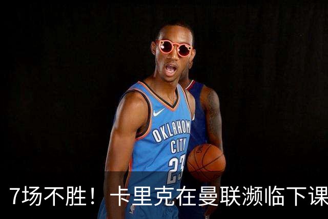 7场不胜！卡里克在曼联濒临下课 39岁德国少帅有望接班