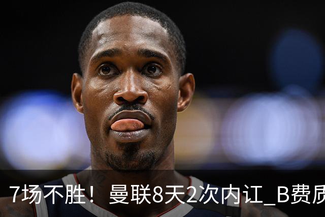 7场不胜！曼联8天2次内讧 B费质疑战术后遭主帅回怼：不跑动别想赢