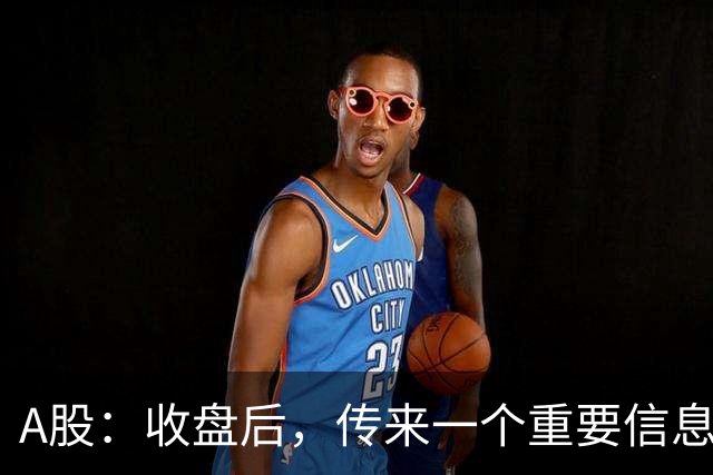A股：收盘后，传来一个重要信息，明天，周五或要这样走了！