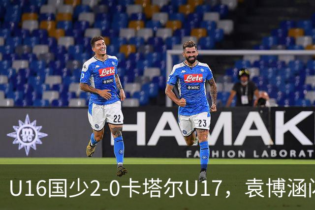 U16国少2-0卡塔尔U17，袁博涵闪击，刘宇洋建功